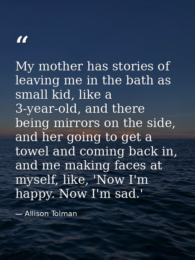 My mother has stories of leaving me in the bath as small kid, like a 3-year-old, and there being mirrors on the side, an — Allison Tolman