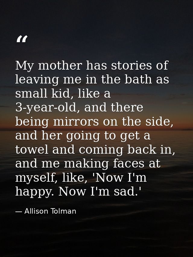 My mother has stories of leaving me in the bath as small kid, like a 3-year-old, and there being mirrors on the side, an — Allison Tolman