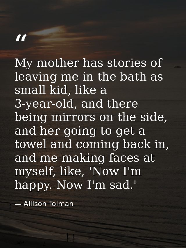My mother has stories of leaving me in the bath as small kid, like a 3-year-old, and there being mirrors on the side, an — Allison Tolman