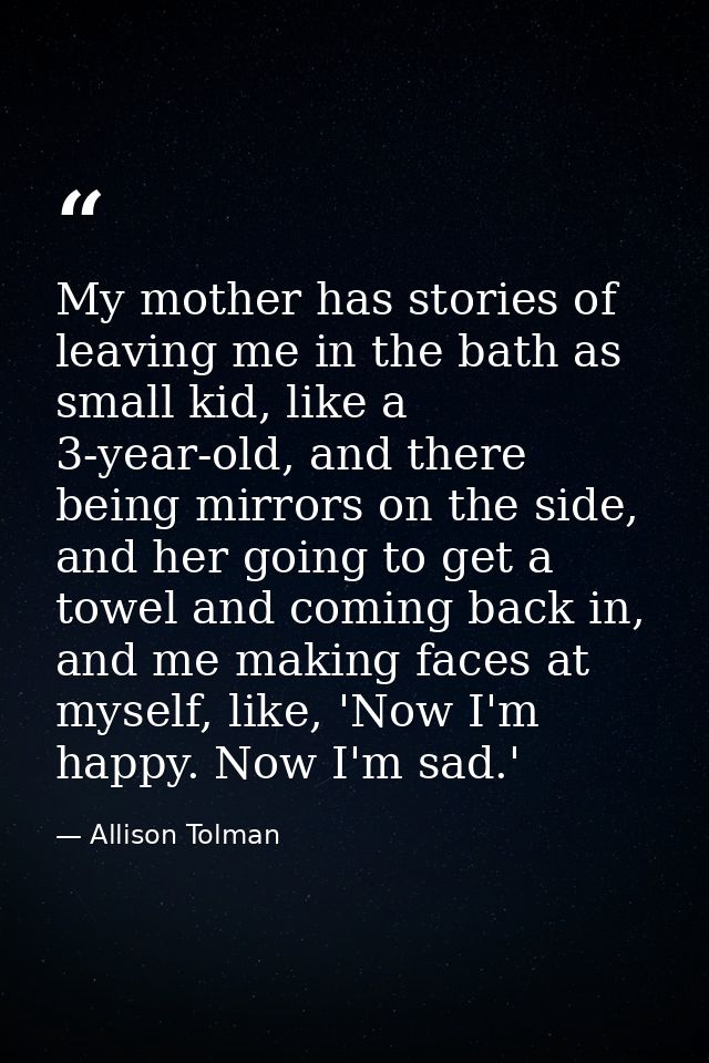 My mother has stories of leaving me in the bath as small kid, like a 3-year-old, and there being mirrors on the side, an — Allison Tolman