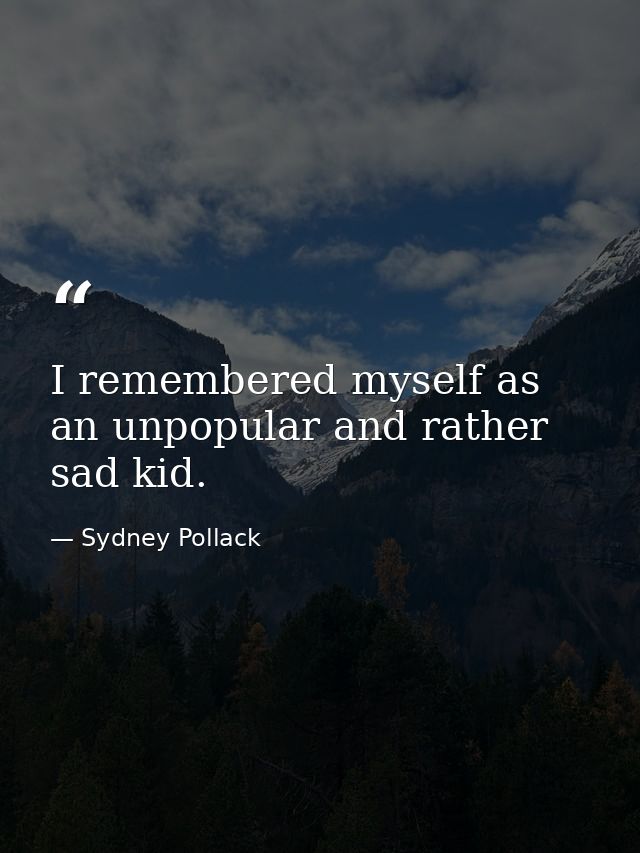 I remembered myself as an unpopular and rather sad kid. — Sydney Pollack