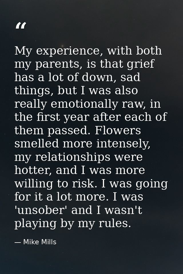 My experience, with both my parents, is that grief has a lot of down, sad things, but I was also really emotionally raw, — Mike Mills