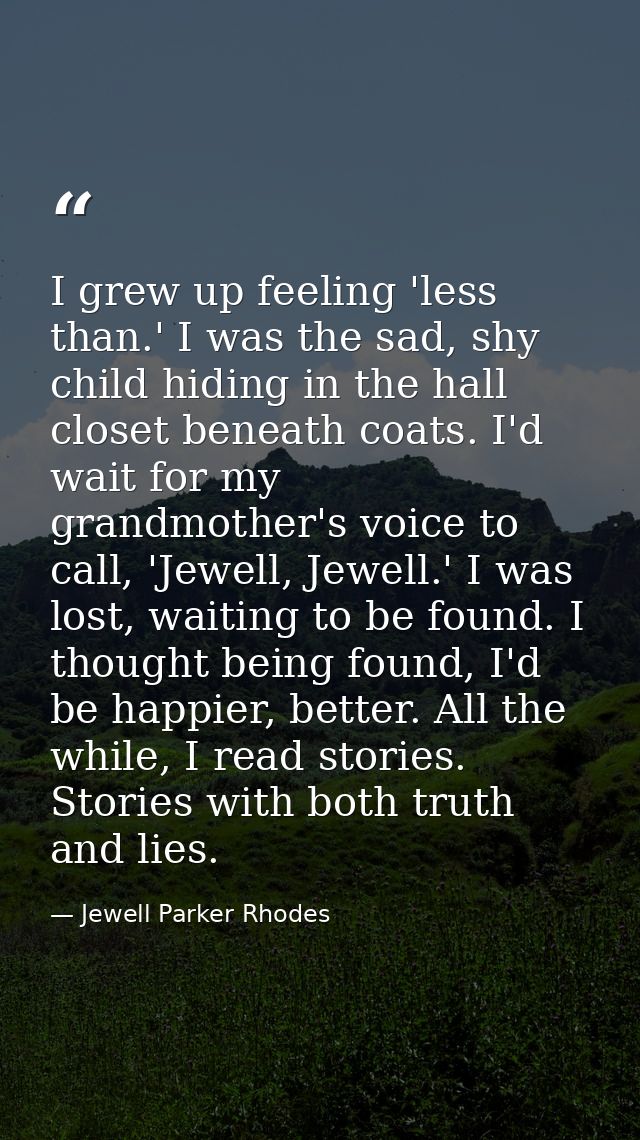 I grew up feeling 'less than.' I was the sad, shy child hiding in the hall closet beneath coats. I'd wait for my grandmo — Jewell Parker Rhodes
