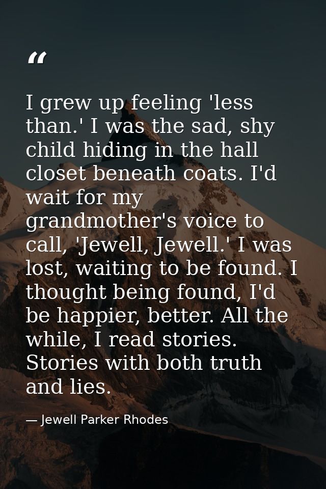 I grew up feeling 'less than.' I was the sad, shy child hiding in the hall closet beneath coats. I'd wait for my grandmo — Jewell Parker Rhodes