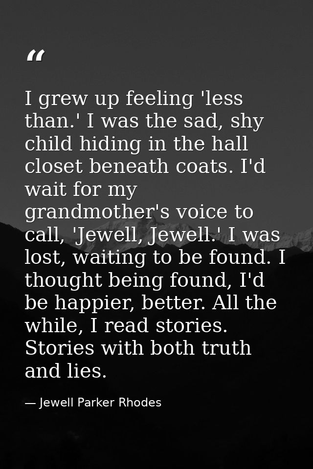 I grew up feeling 'less than.' I was the sad, shy child hiding in the hall closet beneath coats. I'd wait for my grandmo — Jewell Parker Rhodes
