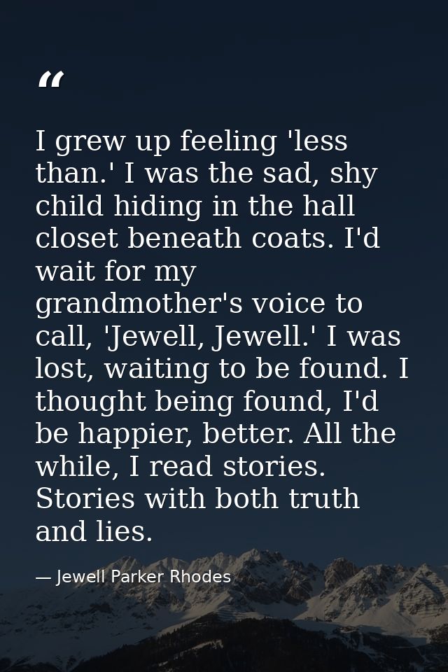 I grew up feeling 'less than.' I was the sad, shy child hiding in the hall closet beneath coats. I'd wait for my grandmo — Jewell Parker Rhodes