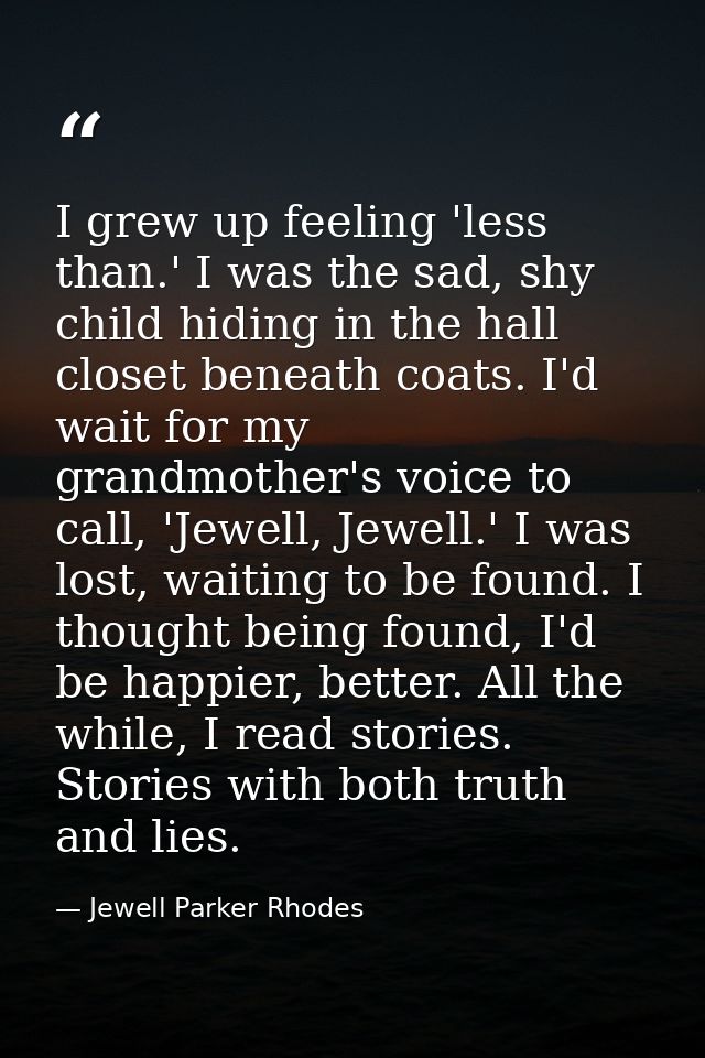 I grew up feeling 'less than.' I was the sad, shy child hiding in the hall closet beneath coats. I'd wait for my grandmo — Jewell Parker Rhodes