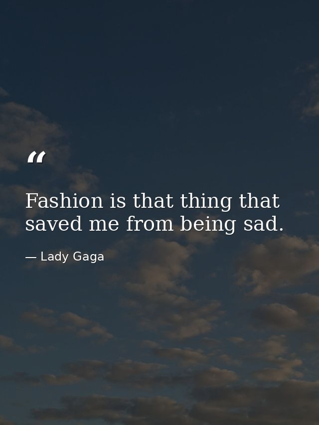 Fashion is that thing that saved me from being sad. — Lady Gaga