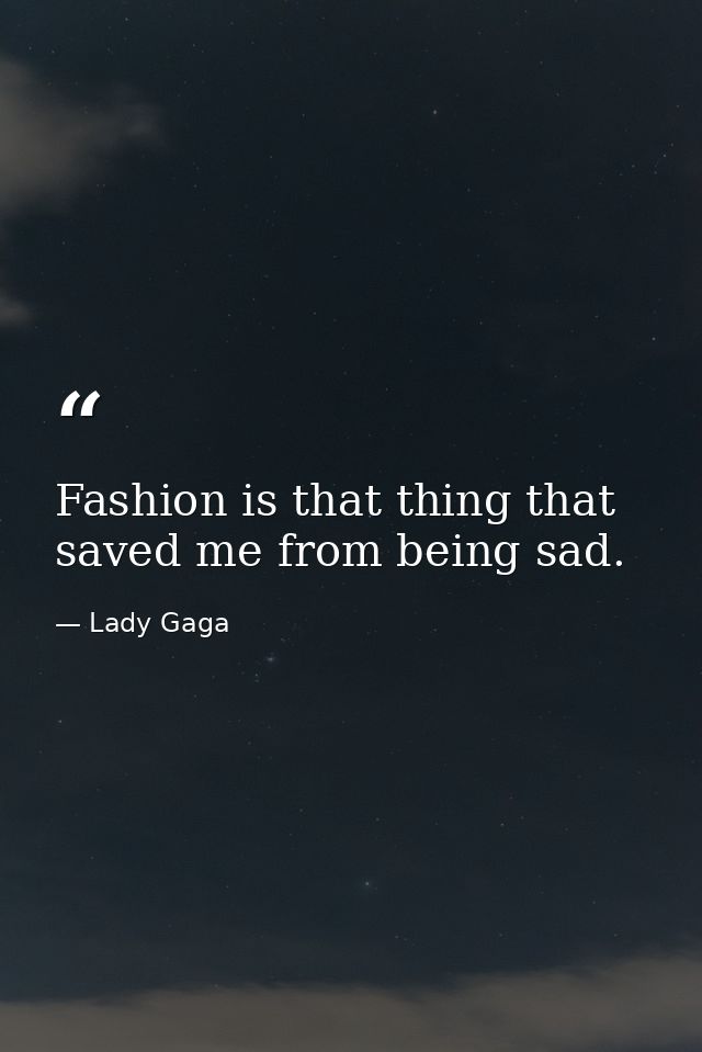 Fashion is that thing that saved me from being sad. — Lady Gaga