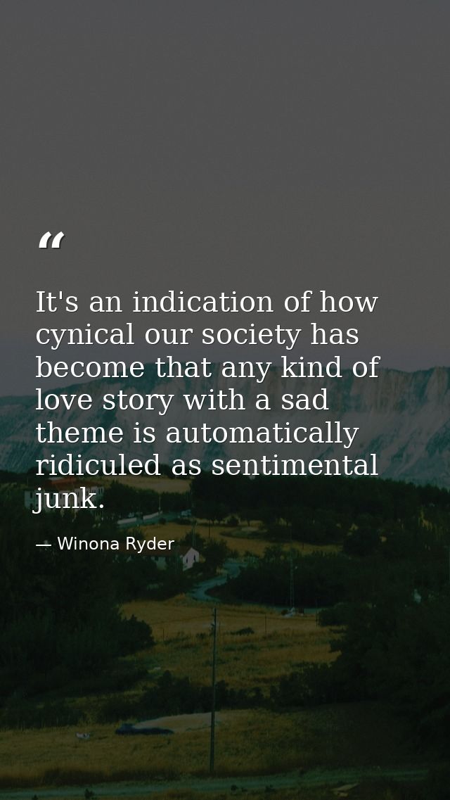 It's an indication of how cynical our society has become that any kind of love story with a sad theme is automatically r — Winona Ryder