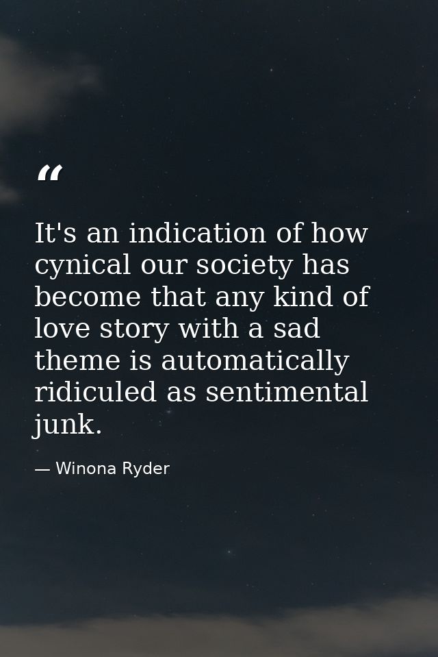 It's an indication of how cynical our society has become that any kind of love story with a sad theme is automatically r — Winona Ryder