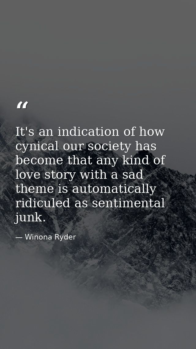 It's an indication of how cynical our society has become that any kind of love story with a sad theme is automatically r — Winona Ryder