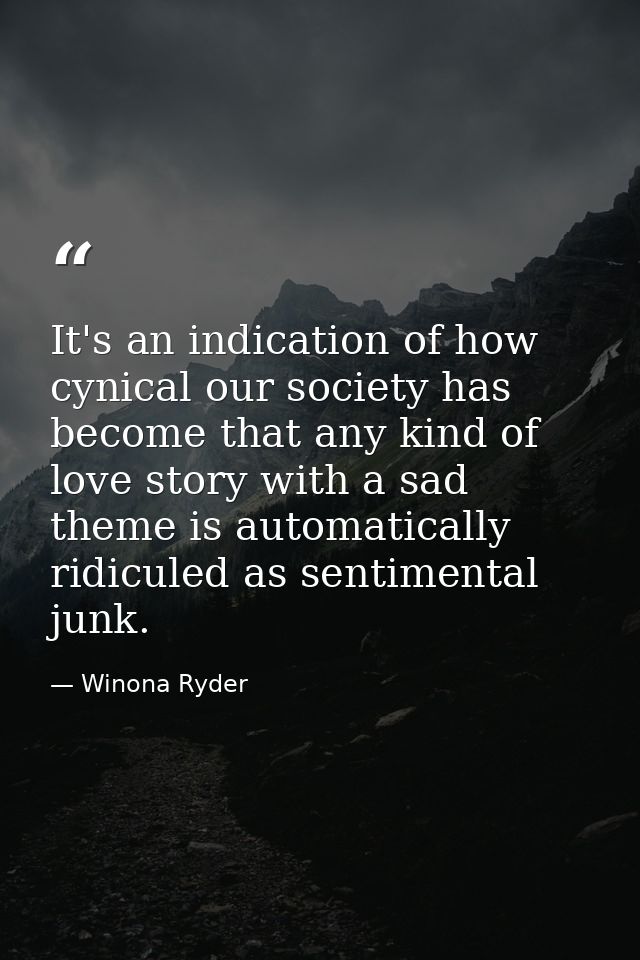 It's an indication of how cynical our society has become that any kind of love story with a sad theme is automatically r — Winona Ryder