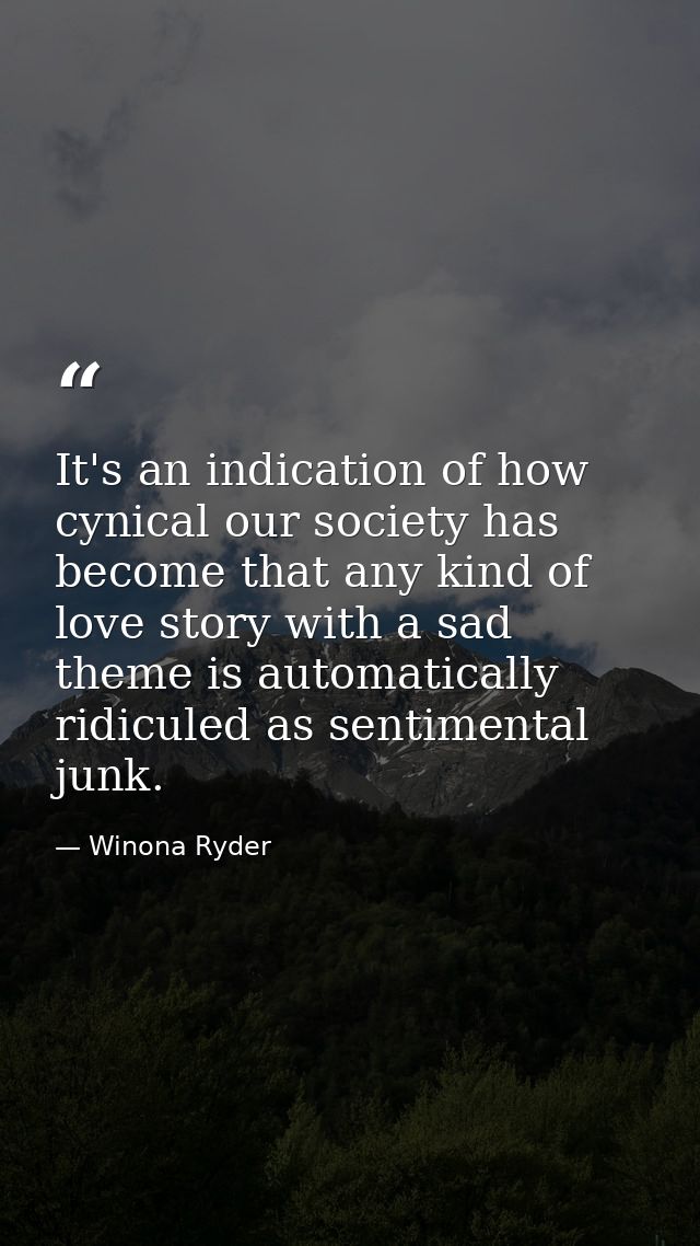 It's an indication of how cynical our society has become that any kind of love story with a sad theme is automatically r — Winona Ryder