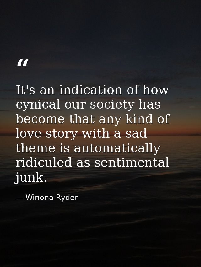 It's an indication of how cynical our society has become that any kind of love story with a sad theme is automatically r — Winona Ryder