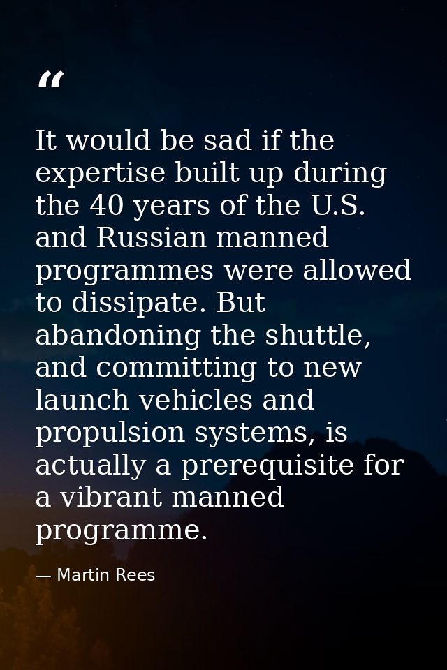 It would be sad if the expertise built up during the 40 years of the U.S. and Russian manned programmes were allowed to  — Martin Rees
