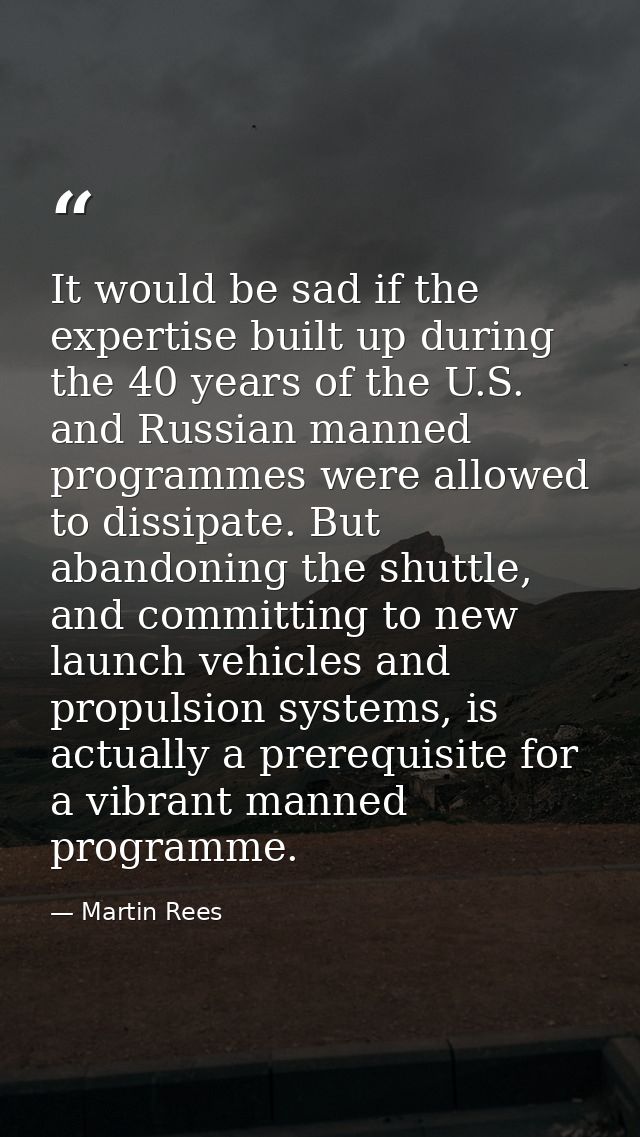 It would be sad if the expertise built up during the 40 years of the U.S. and Russian manned programmes were allowed to  — Martin Rees