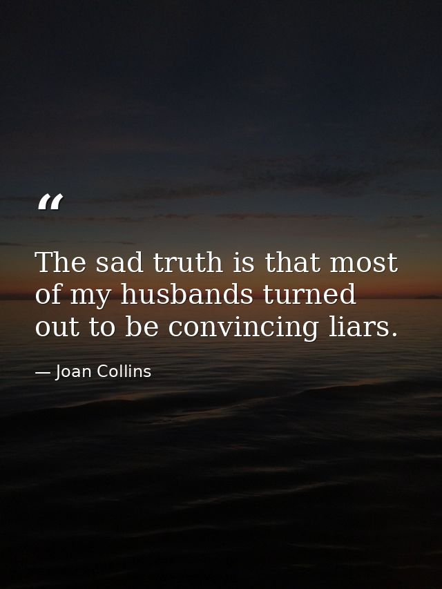 The sad truth is that most of my husbands turned out to be convincing liars. — Joan Collins