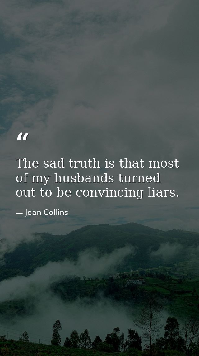 The sad truth is that most of my husbands turned out to be convincing liars. — Joan Collins