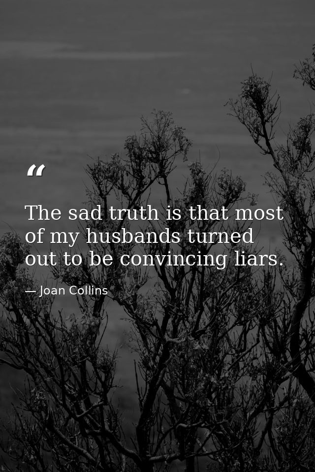 The sad truth is that most of my husbands turned out to be convincing liars. — Joan Collins