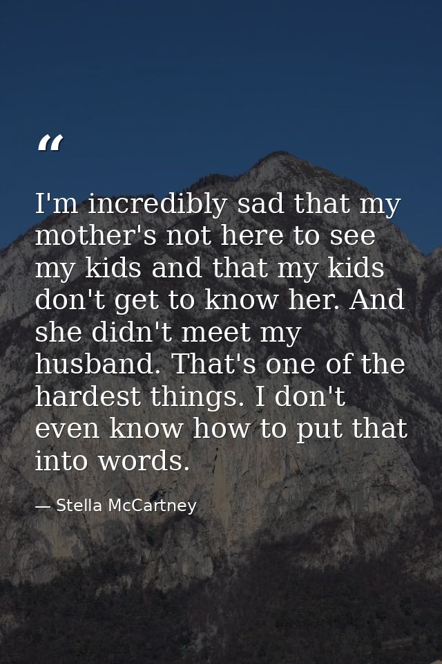 I'm incredibly sad that my mother's not here to see my kids and that my kids don't get to know her. And she didn't meet  — Stella McCartney