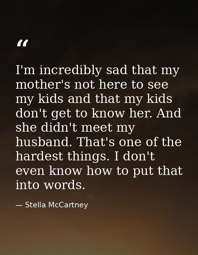 I'm incredibly sad that my mother's not here to see my kids and that my kids don't get to know her. And she didn't meet  — Stella McCartney