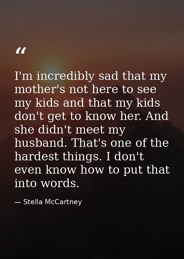 I'm incredibly sad that my mother's not here to see my kids and that my kids don't get to know her. And she didn't meet  — Stella McCartney
