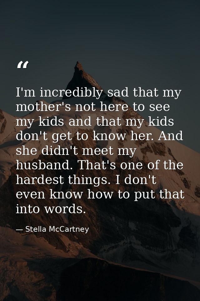 I'm incredibly sad that my mother's not here to see my kids and that my kids don't get to know her. And she didn't meet  — Stella McCartney