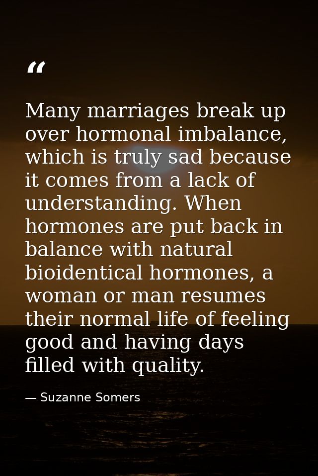 Many marriages break up over hormonal imbalance, which is truly sad because it comes from a lack of understanding. When  — Suzanne Somers
