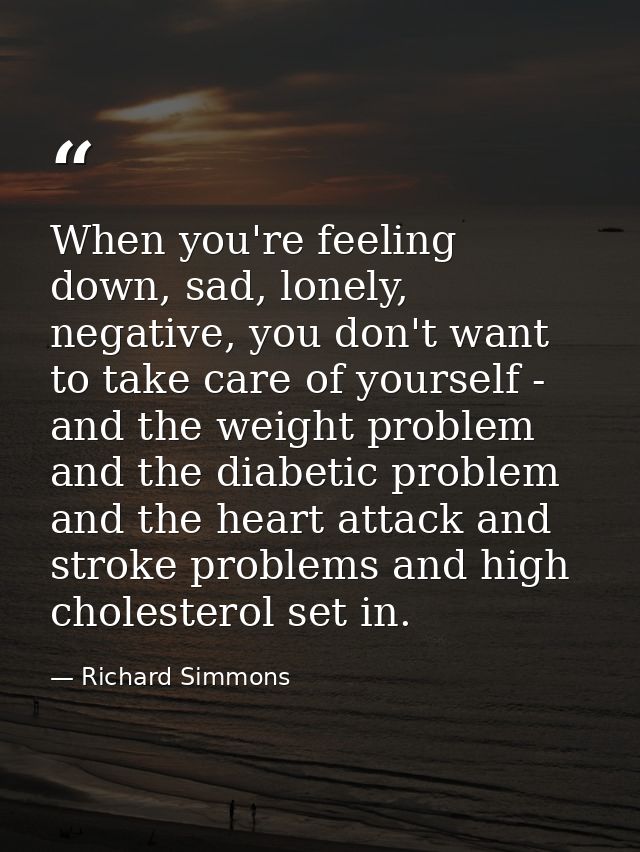When you're feeling down, sad, lonely, negative, you don't want to take care of yourself - and the weight problem and th — Richard Simmons