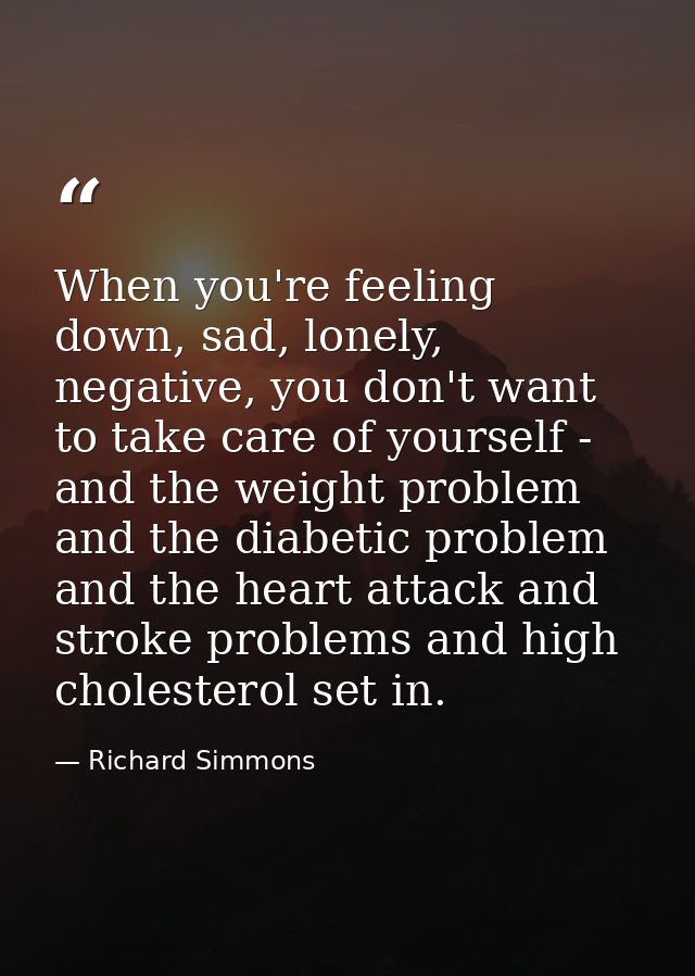 When you're feeling down, sad, lonely, negative, you don't want to take care of yourself - and the weight problem and th — Richard Simmons