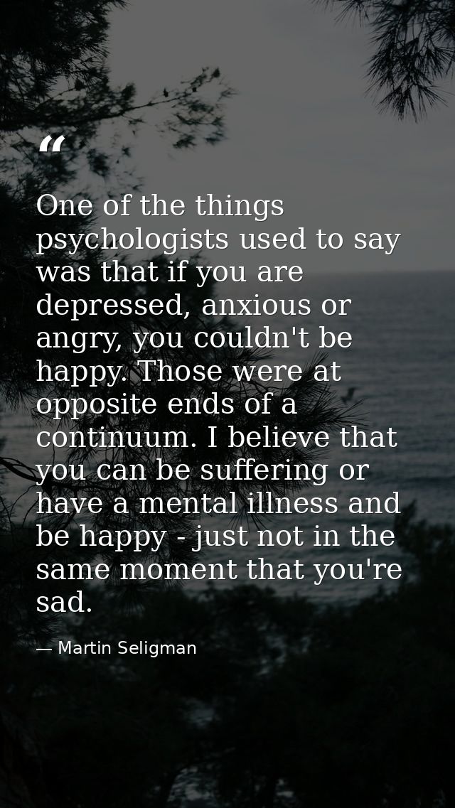 One of the things psychologists used to say was that if you are depressed, anxious or angry, you couldn't be happy. Thos — Martin Seligman