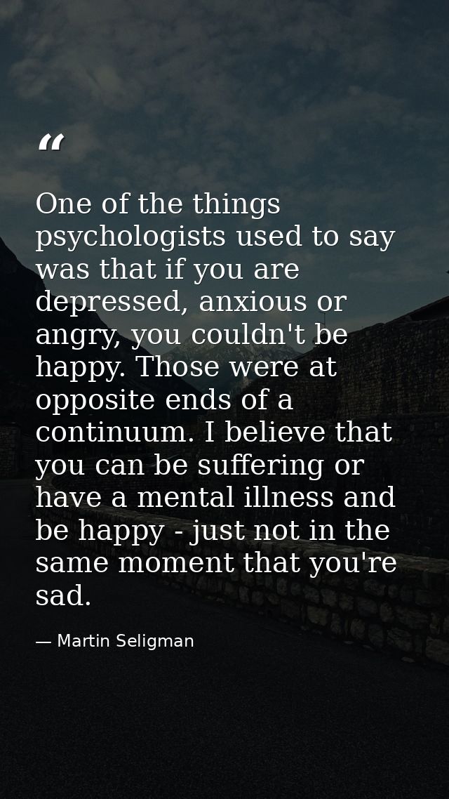 One of the things psychologists used to say was that if you are depressed, anxious or angry, you couldn't be happy. Thos — Martin Seligman