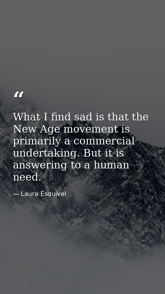 What I find sad is that the New Age movement is primarily a commercial undertaking. But it is answering to a human need. — Laura Esquivel