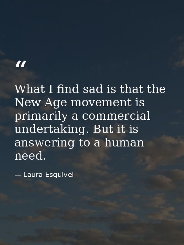 What I find sad is that the New Age movement is primarily a commercial undertaking. But it is answering to a human need. — Laura Esquivel