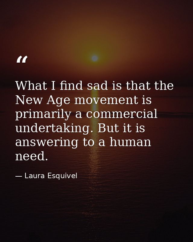 What I find sad is that the New Age movement is primarily a commercial undertaking. But it is answering to a human need. — Laura Esquivel