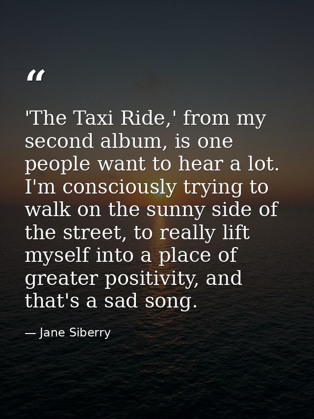 'The Taxi Ride,' from my second album, is one people want to hear a lot. I'm consciously trying to walk on the sunny sid — Jane Siberry