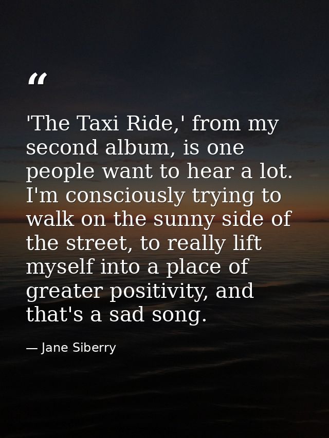 'The Taxi Ride,' from my second album, is one people want to hear a lot. I'm consciously trying to walk on the sunny sid — Jane Siberry