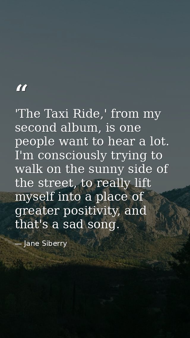 'The Taxi Ride,' from my second album, is one people want to hear a lot. I'm consciously trying to walk on the sunny sid — Jane Siberry