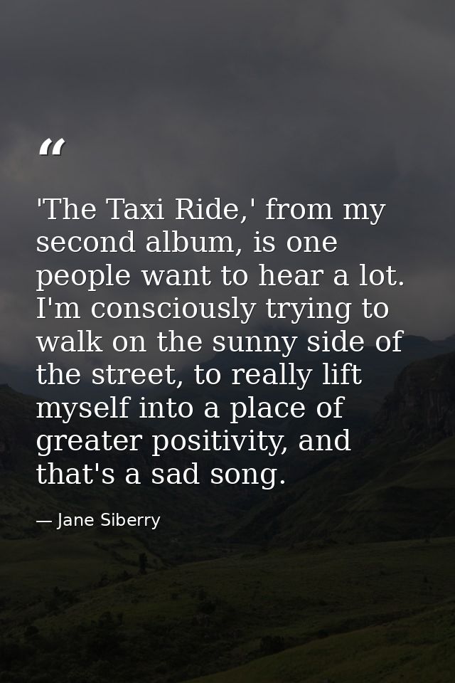 'The Taxi Ride,' from my second album, is one people want to hear a lot. I'm consciously trying to walk on the sunny sid — Jane Siberry