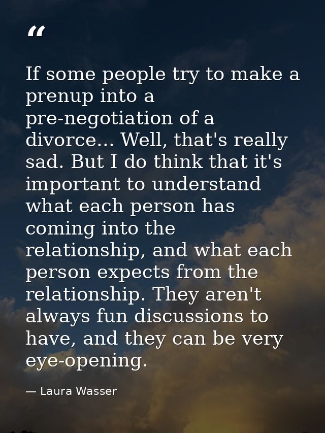 If some people try to make a prenup into a pre-negotiation of a divorce... Well, that's really sad. But I do think that  — Laura Wasser