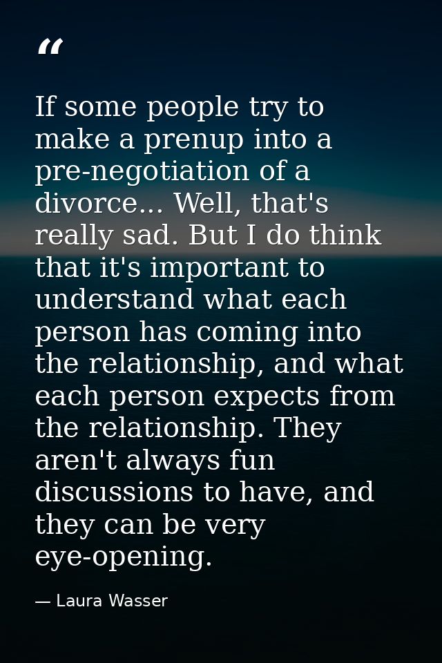 If some people try to make a prenup into a pre-negotiation of a divorce... Well, that's really sad. But I do think that  — Laura Wasser