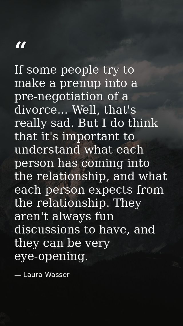 If some people try to make a prenup into a pre-negotiation of a divorce... Well, that's really sad. But I do think that  — Laura Wasser