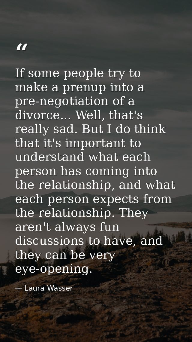 If some people try to make a prenup into a pre-negotiation of a divorce... Well, that's really sad. But I do think that  — Laura Wasser