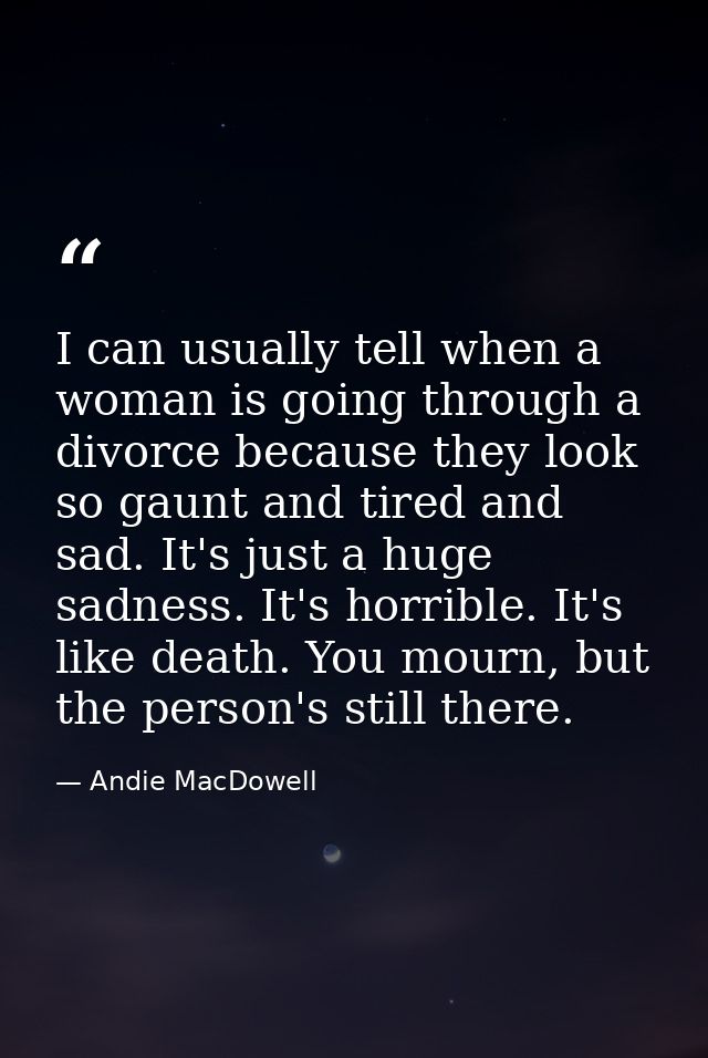 I can usually tell when a woman is going through a divorce because they look so gaunt and tired and sad. It's just a hug — Andie MacDowell