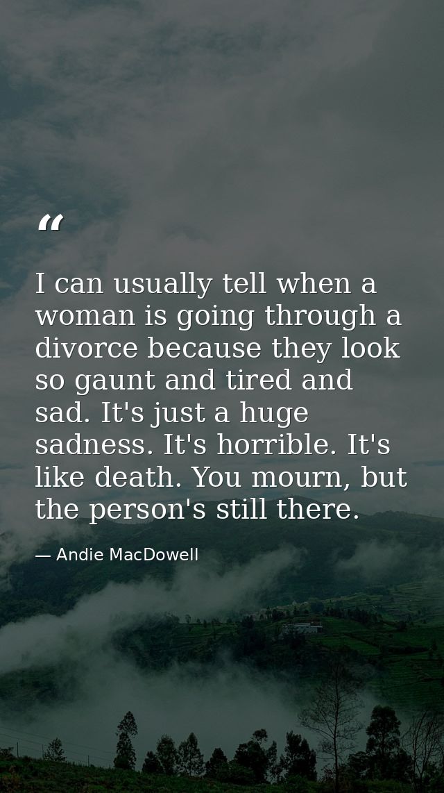 I can usually tell when a woman is going through a divorce because they look so gaunt and tired and sad. It's just a hug — Andie MacDowell