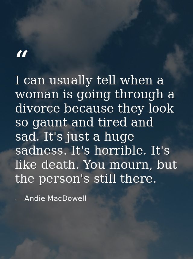 I can usually tell when a woman is going through a divorce because they look so gaunt and tired and sad. It's just a hug — Andie MacDowell