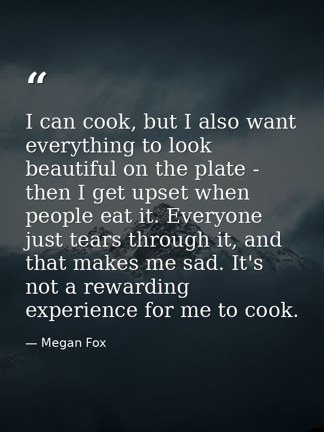 I can cook, but I also want everything to look beautiful on the plate - then I get upset when people eat it. Everyone ju — Megan Fox