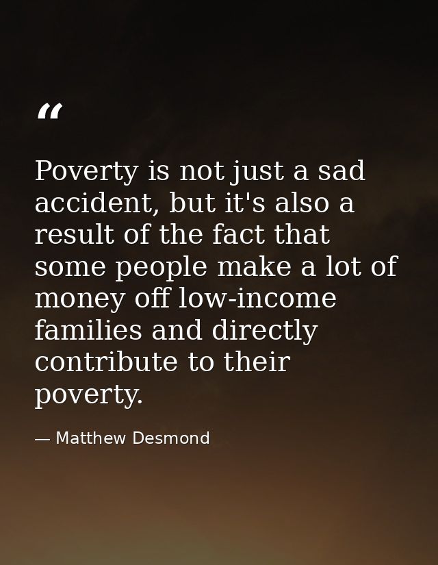 Poverty is not just a sad accident, but it's also a result of the fact that some people make a lot of money off low-inco — Matthew Desmond