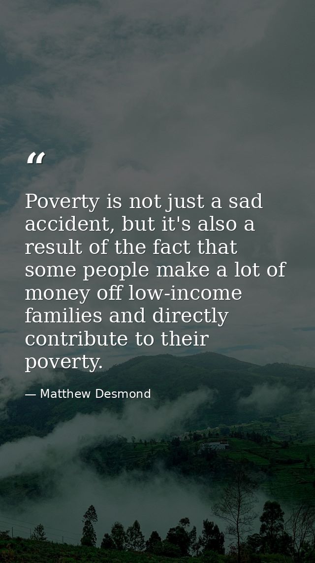 Poverty is not just a sad accident, but it's also a result of the fact that some people make a lot of money off low-inco — Matthew Desmond